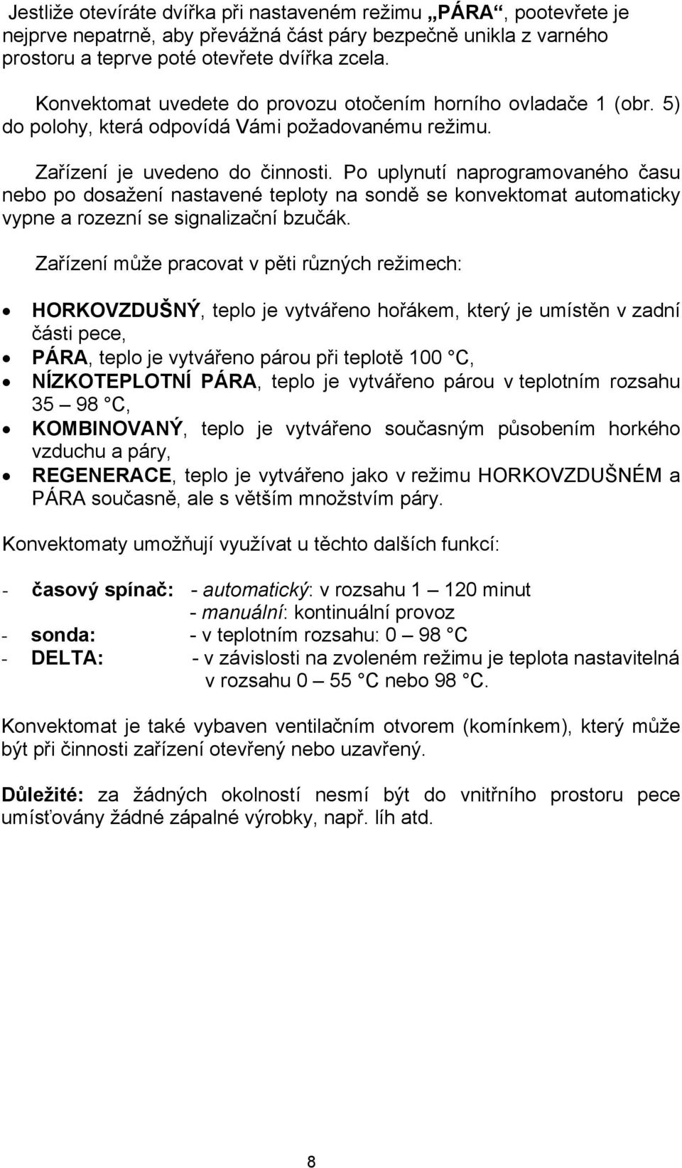 Po uplynutí naprogramovaného času nebo po dosažení nastavené teploty na sondě se konvektomat automaticky vypne a rozezní se signalizační bzučák.