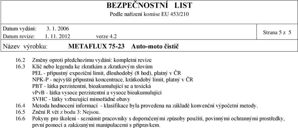 platný v ČR PBT - látka perzistentní, bioakumulující se a toxická vpvb - látka vysoce perzistentní a vysoce bioakumulující SVHC - látky vzbuzující mimořádné obavy 16.