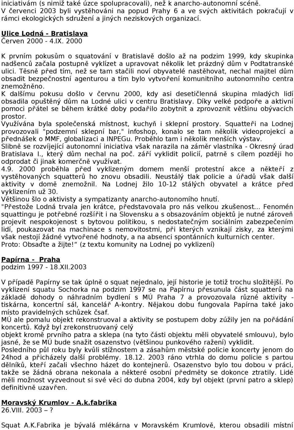 2000 K prvním pokusům o squatování v Bratislav ě došlo až na podzim 1999, kdy skupinka nadšenc ů začala postupn ě vyklízet a upravovat několik let prázdný dům v Podtatranské ulici.