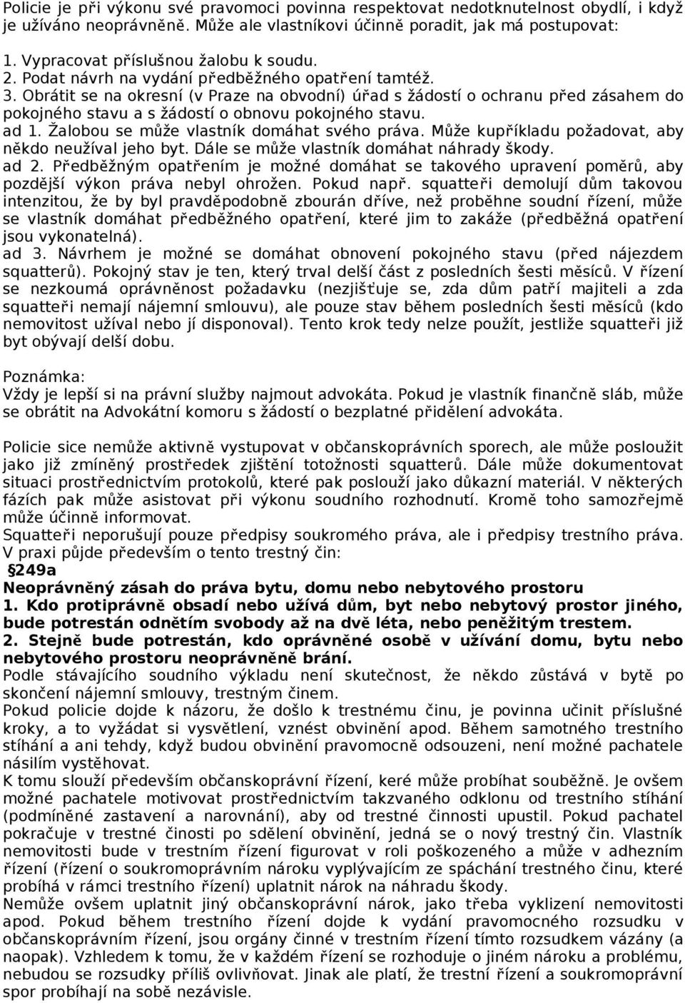 Obrátit se na okresní (v Praze na obvodní) úřad s žádostí o ochranu před zásahem do pokojného stavu a s žádostí o obnovu pokojného stavu. ad 1. Žalobou se může vlastník domáhat svého práva.