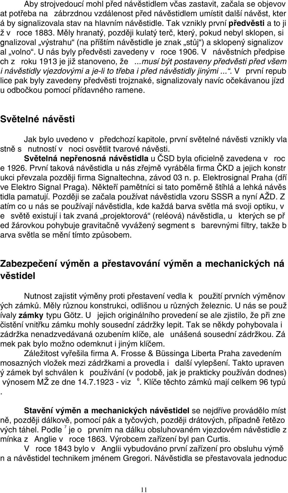 Mìly hranatý, pozdìji kulatý terè, který, pokud nebyl sklopen, si gnalizoval výstrahu (na pøíštím návìstidle je znak stùj ) a sklopený signalizov al volno. U nás byly pøedvìsti zavedeny v roce 1906.