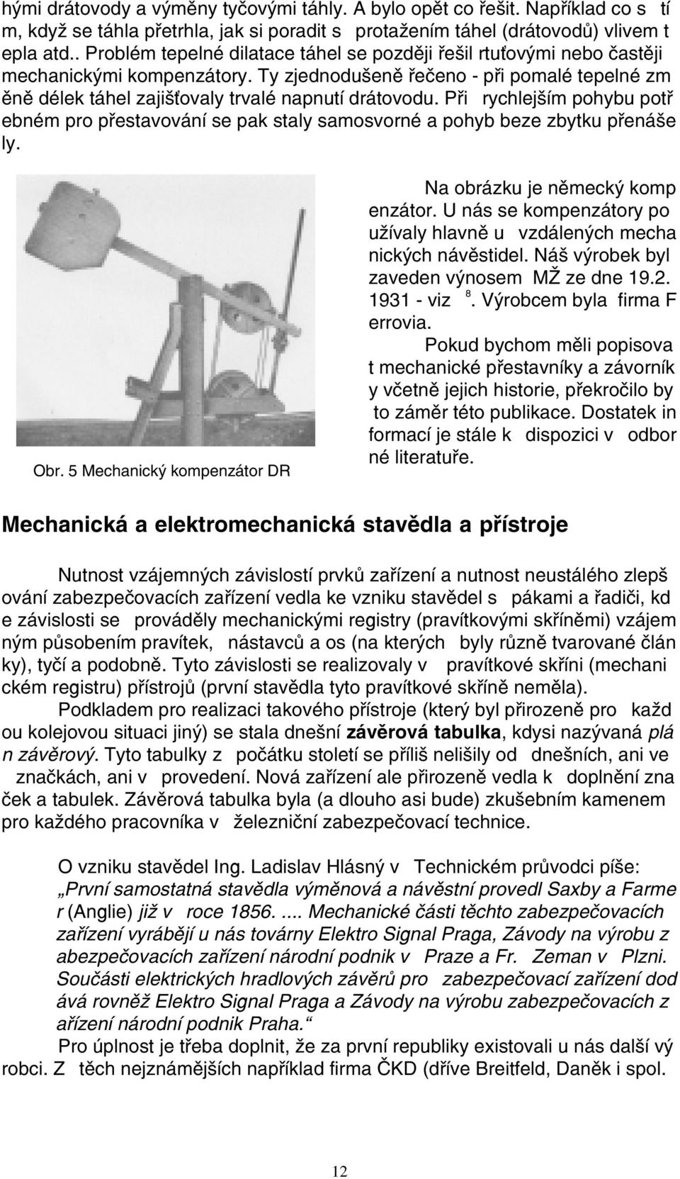 Pøi rychlejším pohybu potø ebném pro pøestavování se pak staly samosvorné a pohyb beze zbytku pøenáše ly. Obr. 5 Mechanický kompenzátor DR Na obrázku je nìmecký komp enzátor.