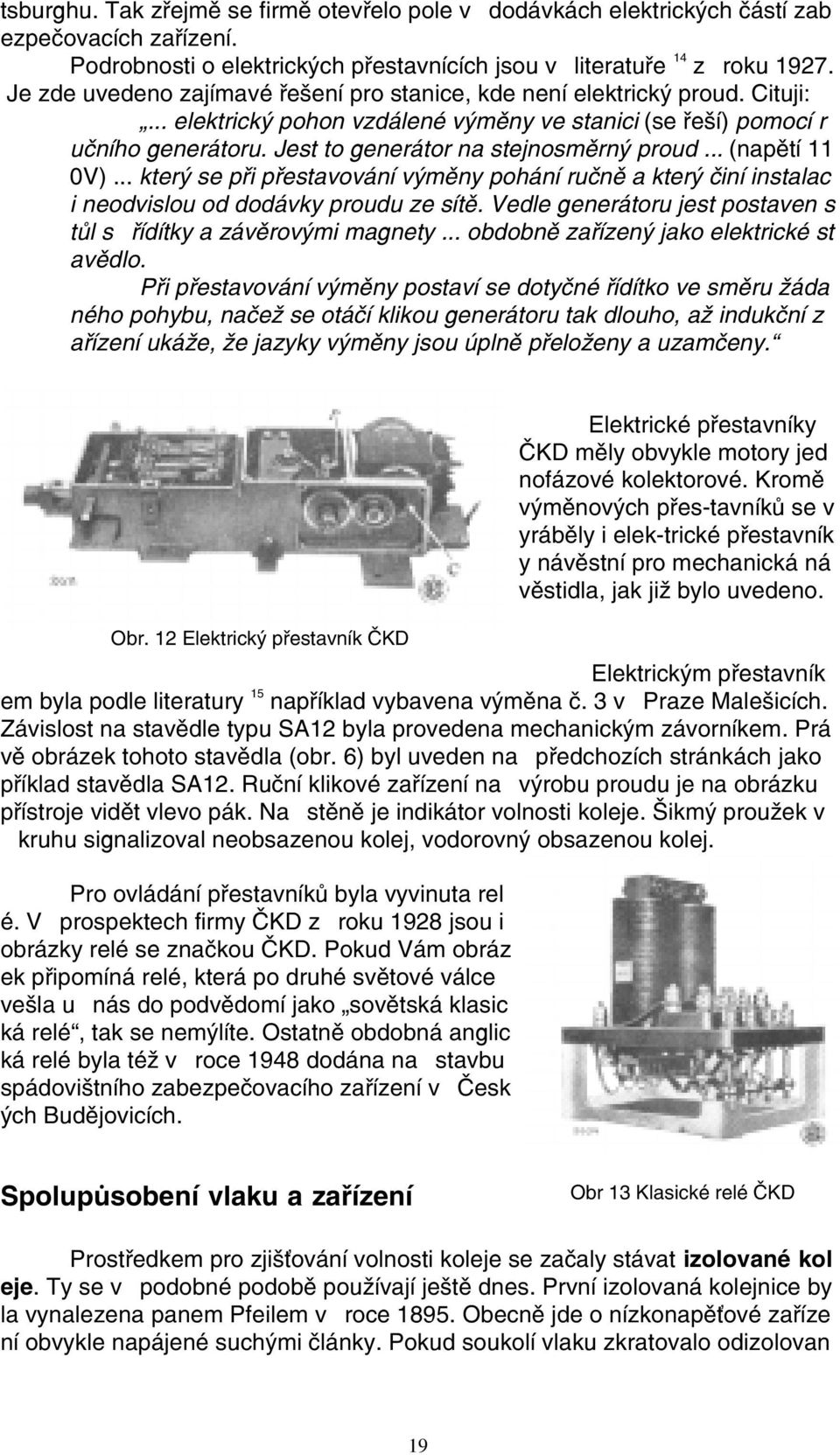 Jest to generátor na stejnosmìrný proud... (napìtí 11 0V)... který se pøi pøestavování výmìny pohání ruènì a který èiní instalac i neodvislou od dodávky proudu ze sítì.