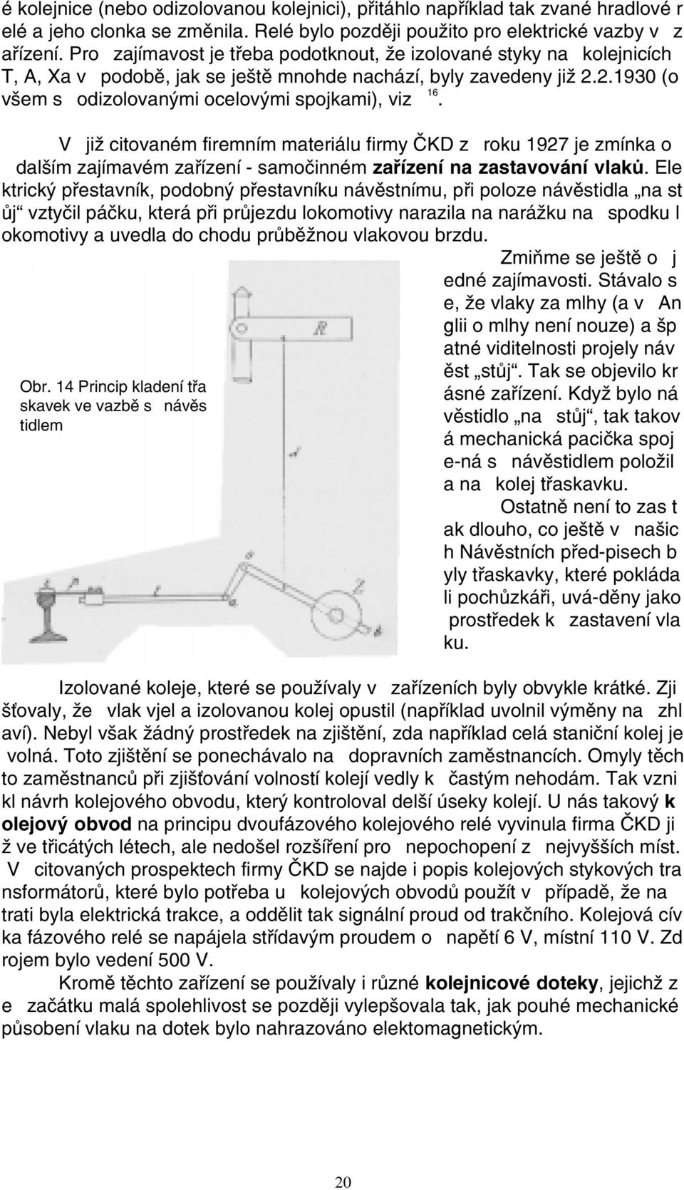 V již citovaném firemním materiálu firmy ÈKD z roku 1927 je zmínka o dalším zajímavém zaøízení - samoèinném zaøízení na zastavování vlakù.