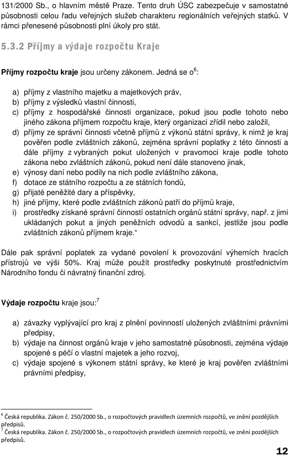 Jedná se o 6 : a) příjmy z vlastního majetku a majetkových práv, b) příjmy z výsledků vlastní činnosti, c) příjmy z hospodářské činnosti organizace, pokud jsou podle tohoto nebo jiného zákona příjmem