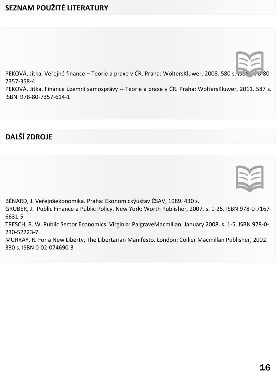 Praha: Ekonomickýústav ČSAV, 1989. 430 s. GRUBER, J. Public Finance a Public Policy. New York: Worth Publisher, 2007. s. 1-25. ISBN 978-0-7167-6631-5 TRESCH, R. W. Public Sector Economics.