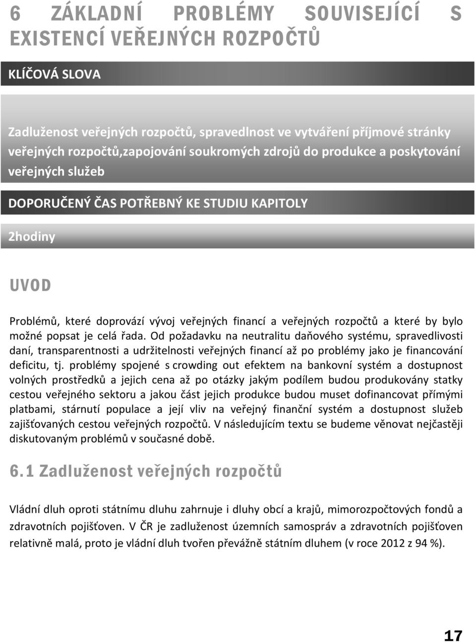 je celá řada. Od požadavku na neutralitu daňového systému, spravedlivosti daní, transparentnosti a udržitelnosti veřejných financí až po problémy jako je financování deficitu, tj.