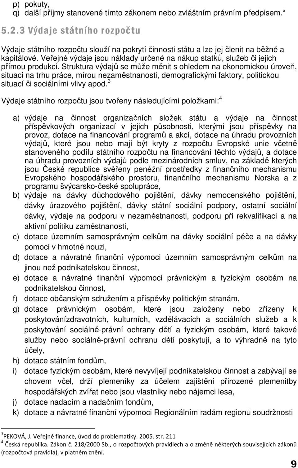 Veřejné výdaje jsou náklady určené na nákup statků, služeb či jejich přímou produkci.