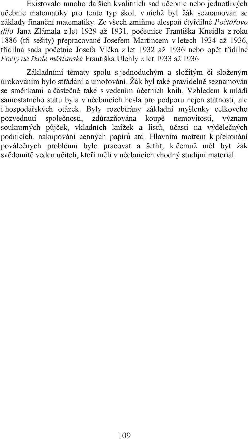 sada početnic Josefa Vlčka z let 1932 až 1936 nebo opět třídílné Počty na škole měšťanské Františka Úlehly z let 1933 až 1936.