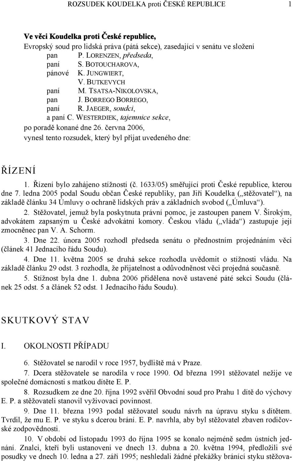 června 2006, vynesl tento rozsudek, který byl přijat uvedeného dne: ŘÍZENÍ 1. Řízení bylo zahájeno stížností (č. 1633/05) směřující proti České republice, kterou dne 7.