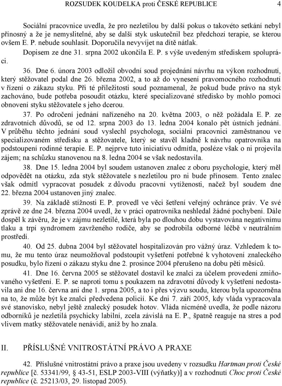 února 2003 odložil obvodní soud projednání návrhu na výkon rozhodnutí, který stěžovatel podal dne 26. března 2002, a to až do vynesení pravomocného rozhodnutí v řízení o zákazu styku.