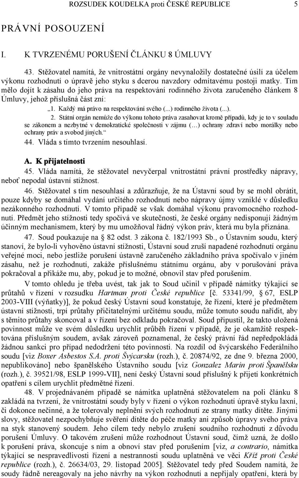 Tím mělo dojít k zásahu do jeho práva na respektování rodinného života zaručeného článkem 8 Úmluvy, jehož příslušná část zní: 1. Každý má právo na respektování svého (...) rodinného života (...). 2.