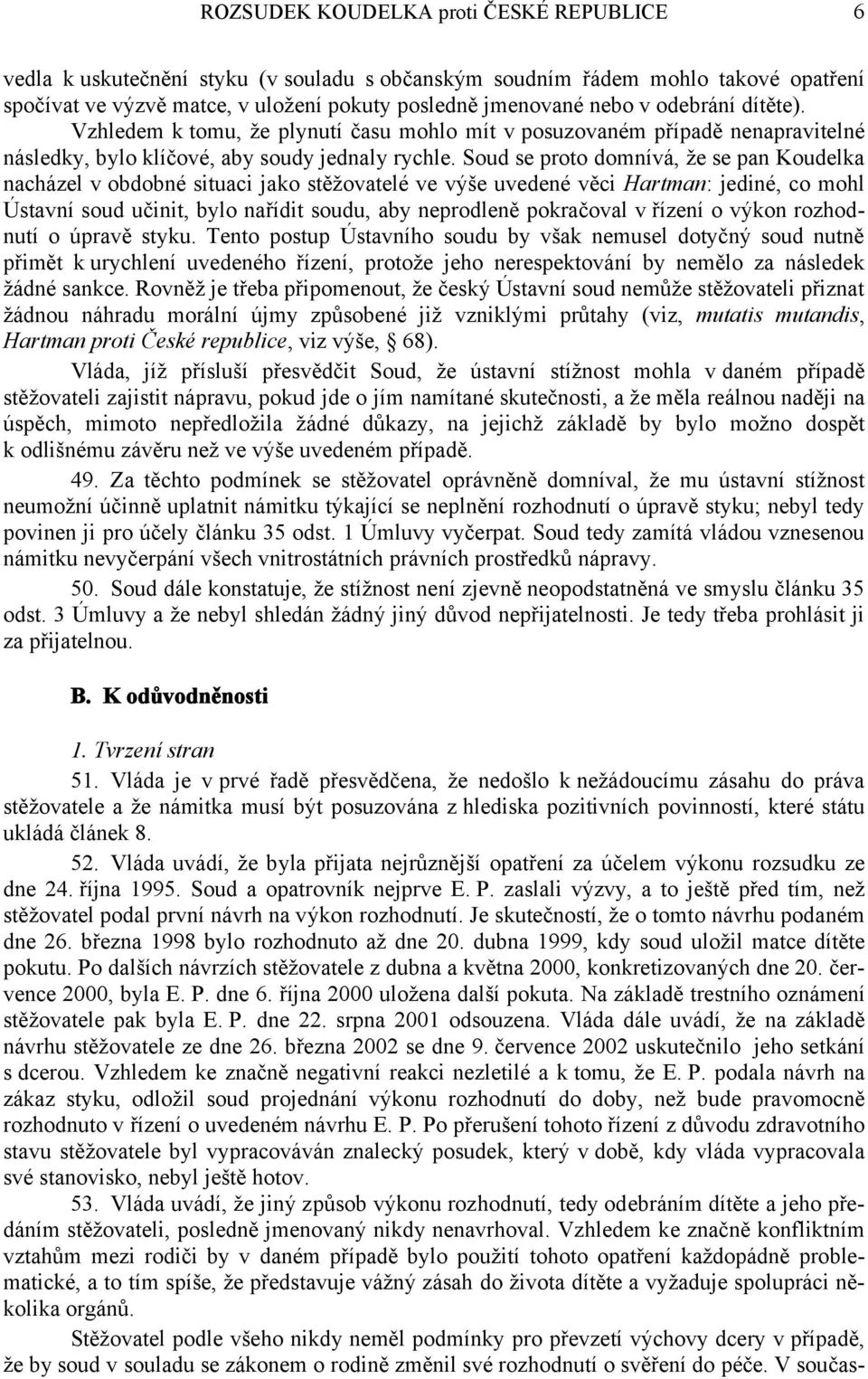 Soud se proto domnívá, že se pan Koudelka nacházel v obdobné situaci jako stěžovatelé ve výše uvedené věci Hartman: jediné, co mohl Ústavní soud učinit, bylo nařídit soudu, aby neprodleně pokračoval