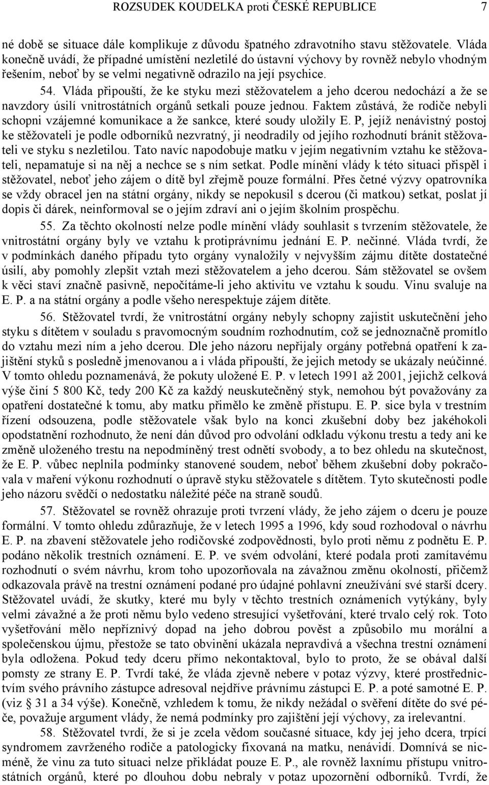 Vláda připouští, že ke styku mezi stěžovatelem a jeho dcerou nedochází a že se navzdory úsilí vnitrostátních orgánů setkali pouze jednou.