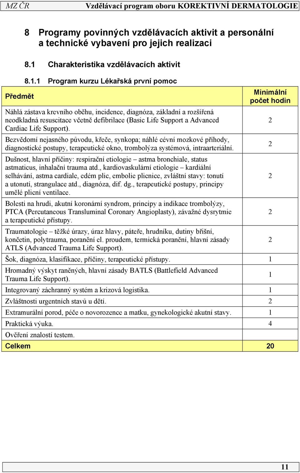 Support). Bezvědomí nejasného původu, křeče, synkopa; náhlé cévní mozkové příhody, diagnostické postupy, terapeutické okno, trombolýza systémová, intraarteriální.