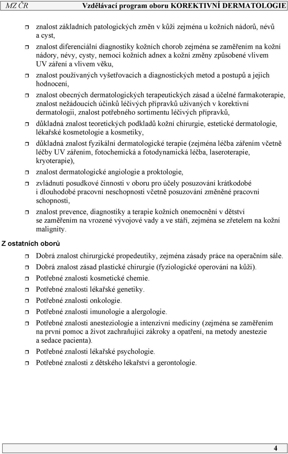 zásad a účelné farmakoterapie, znalost nežádoucích účinků léčivých přípravků užívaných v korektivní dermatologii, znalost potřebného sortimentu léčivých přípravků, důkladná znalost teoretických