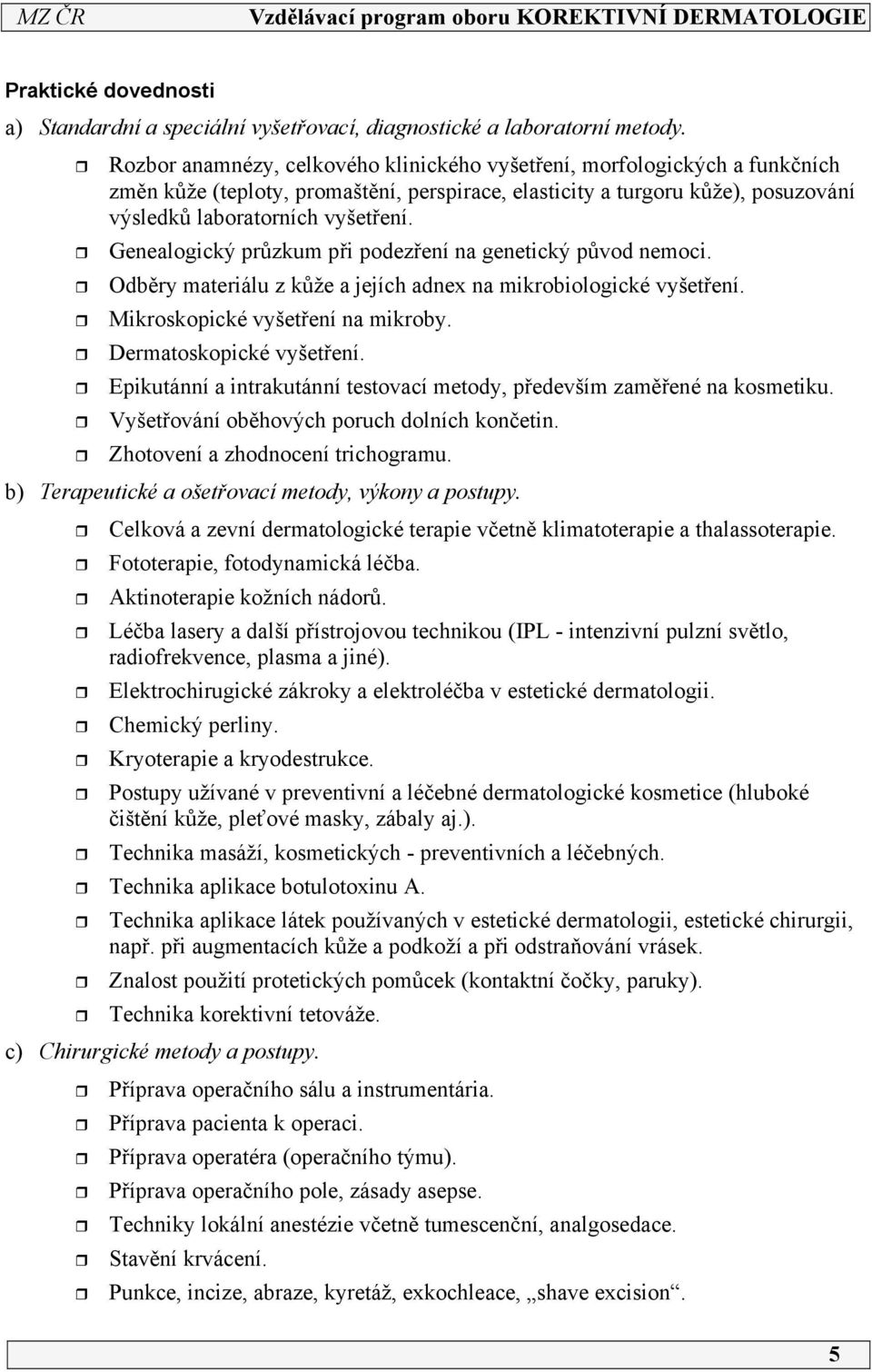 Genealogický průzkum při podezření na genetický původ nemoci. Odběry materiálu z kůže a jejích adnex na mikrobiologické vyšetření. Mikroskopické vyšetření na mikroby. Dermatoskopické vyšetření.