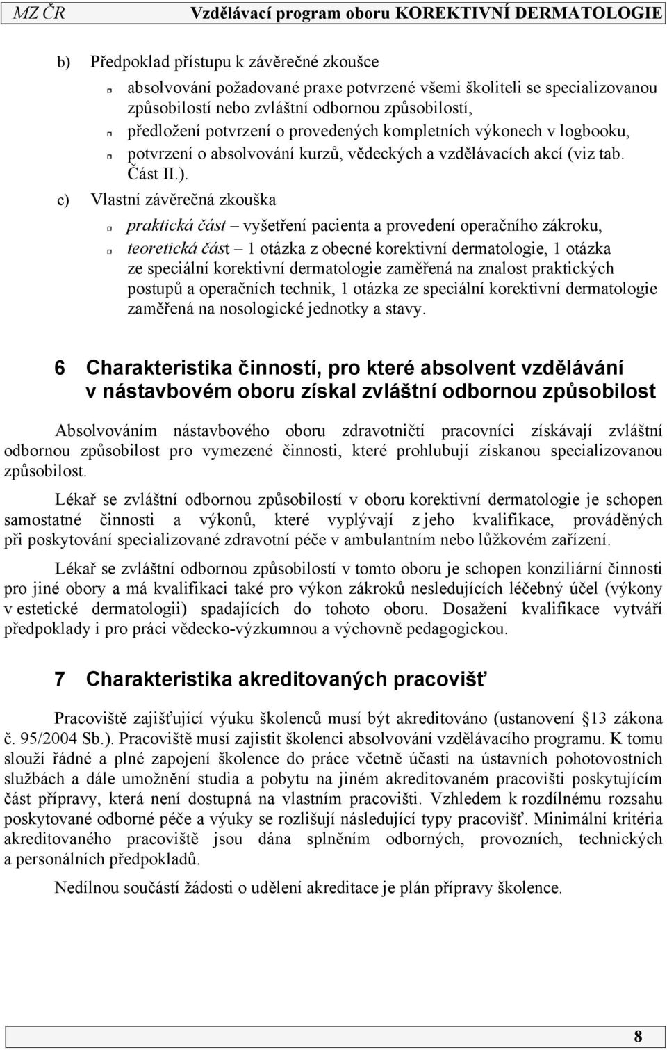 c) Vlastní závěrečná zkouška praktická část vyšetření pacienta a provedení operačního zákroku, teoretická část otázka z obecné korektivní dermatologie, otázka ze speciální korektivní dermatologie