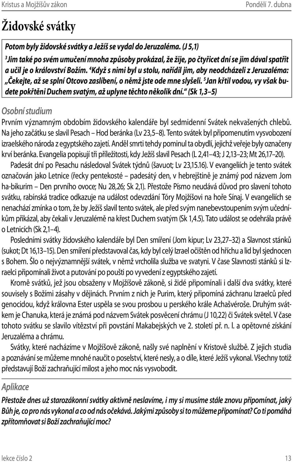 4 Když s nimi byl u stolu, nařídil jim, aby neodcházeli z Jeruzaléma: Čekejte, až se splní Otcovo zaslíbení, o němž jste ode mne slyšeli.