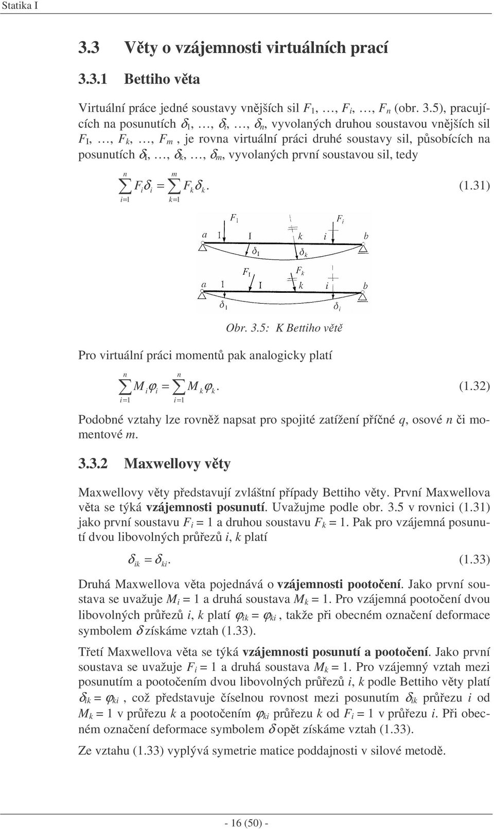 první soustavou sil, tedy n i= m Fδ = F δ. (.) i i k= k k Obr..5: K Bettiho vt Pro virtuální práci moment pak analogicky platí n i= n M ϕ = M ϕ. (.) i i i= k k Podobné vztahy lze rovnž napsat pro spojité zatížení píné q, osové n i momentové m.