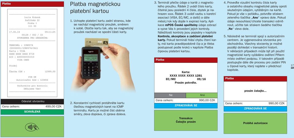 00 PIN OK Autorizační kód : 123456 Uschovejte pro kontrolu Děkujeme Vám! magnetickou platební kartou 1. Uchopte platební kartu zadní stranou, kde se nachází magnetický proužek, směrem k sobě.