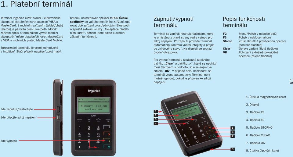 Stačí připojit napájecí zdroj (nabít baterii), nainstalovat aplikaci mpos České spořitelny do vašeho mobilního zařízení, spá - rovat obě zařízení prostřednictvím Bluetooth a spustit aktivaci služby