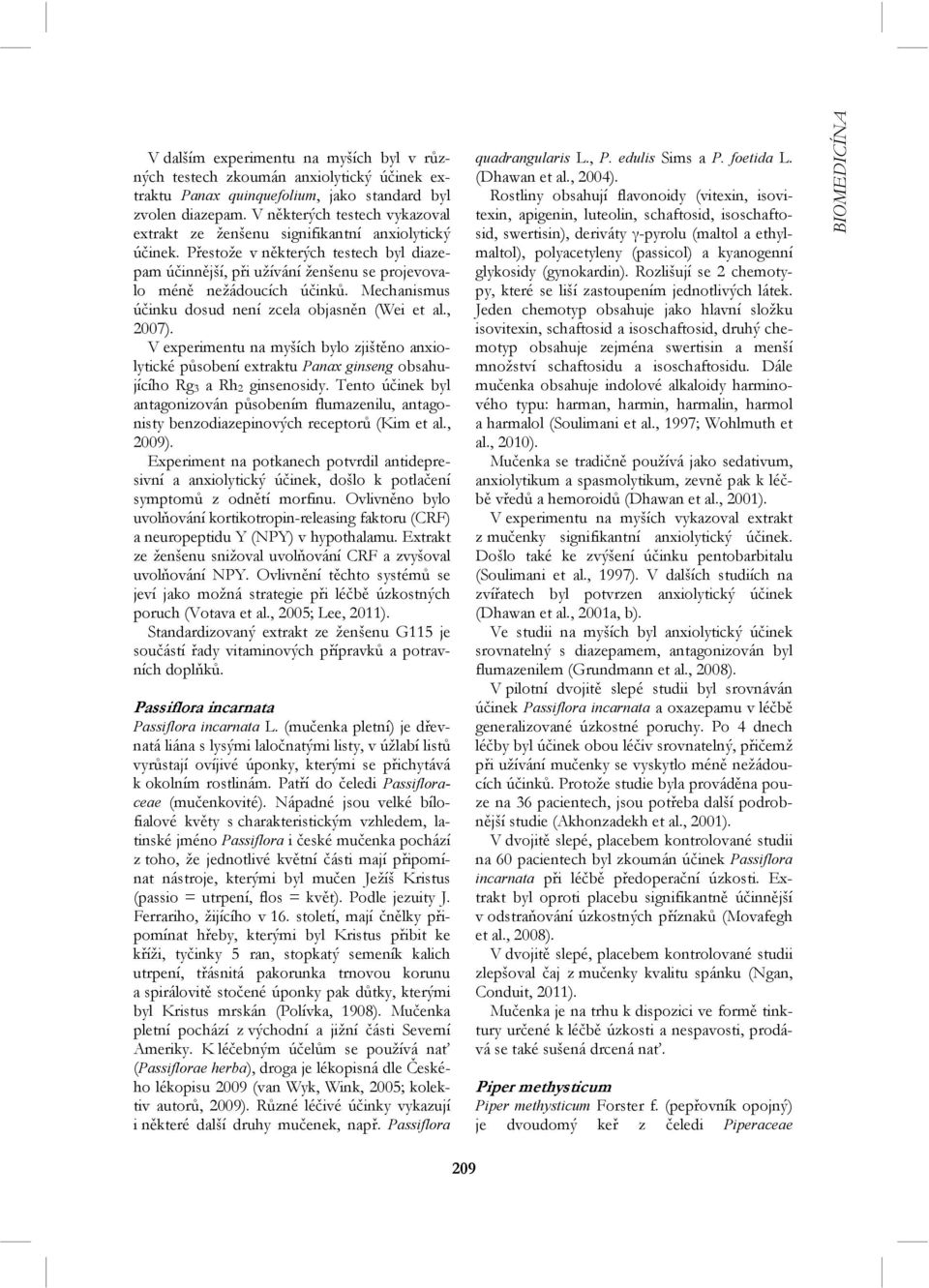 Mechanismus účinku dosud není zcela objasněn (Wei et al., 2007). V experimentu na myších bylo zjištěno anxiolytické působení extraktu Panax ginseng obsahujícího Rg 3 a Rh 2 ginsenosidy.