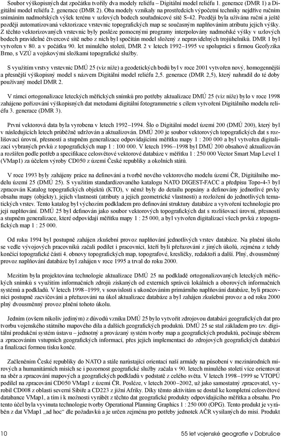 Později byla užívána ruční a ještě později automatizovaná vektorizace vrstevnic topografických map se současným naplňováním atributu jejich výšky.