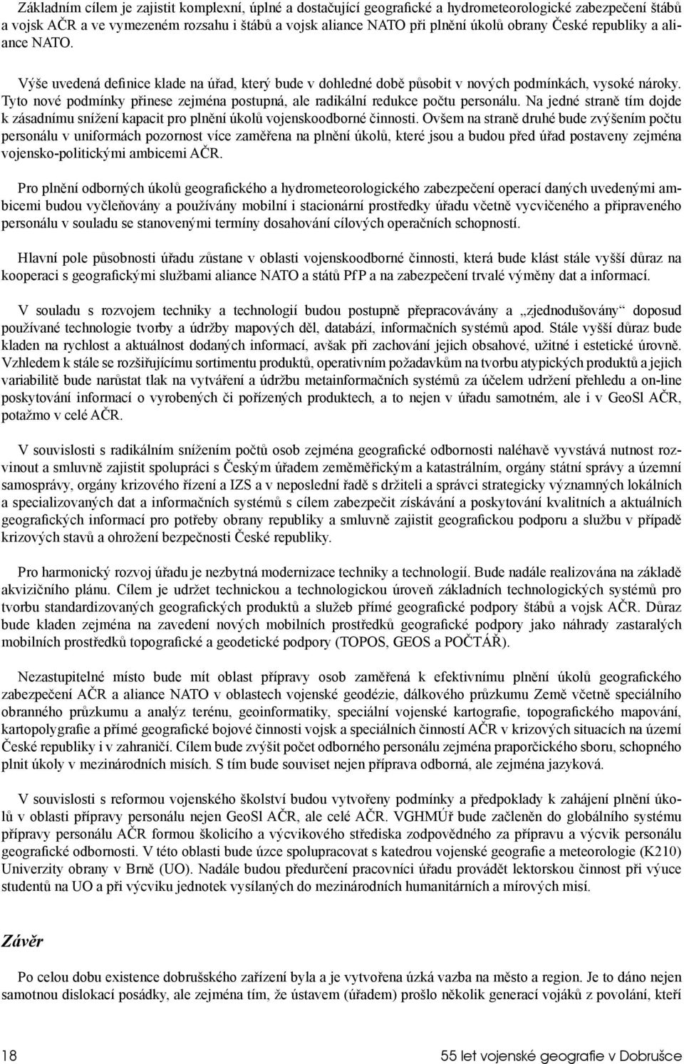 Tyto nové podmínky přinese zejména postupná, ale radikální redukce počtu personálu. Na jedné straně tím dojde k zásadnímu snížení kapacit pro plnění úkolů vojenskoodborné činnosti.