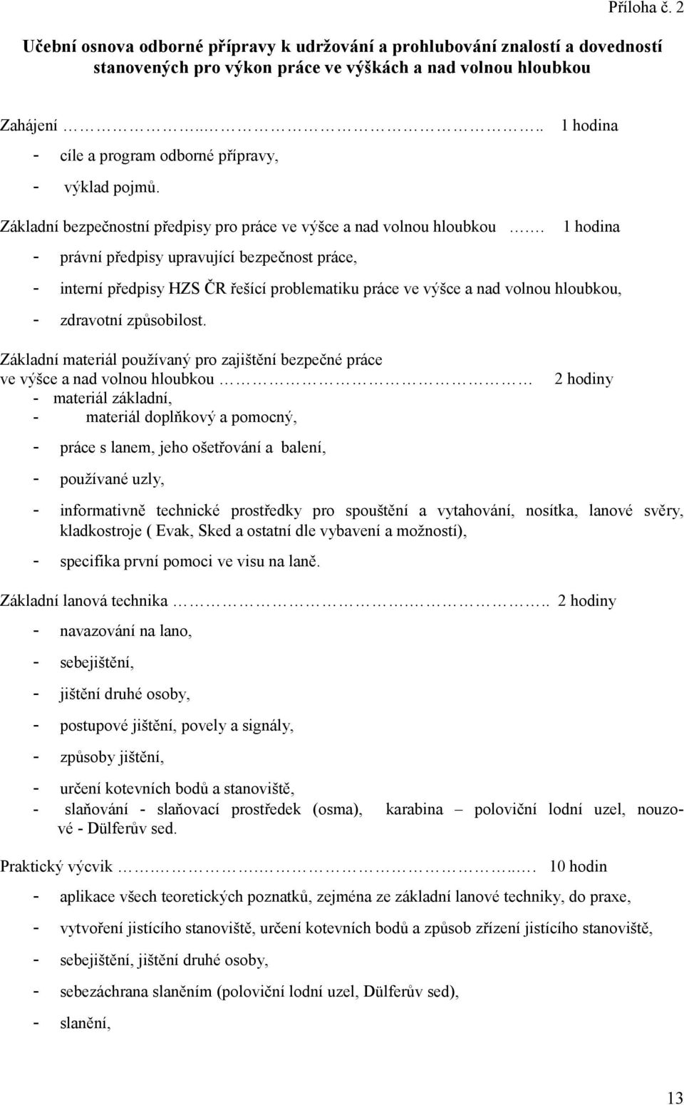 1 hodina - právní předpisy upravující bezpečnost práce, - interní předpisy HZS ČR řešící problematiku práce ve výšce a nad volnou hloubkou, - zdravotní způsobilost.