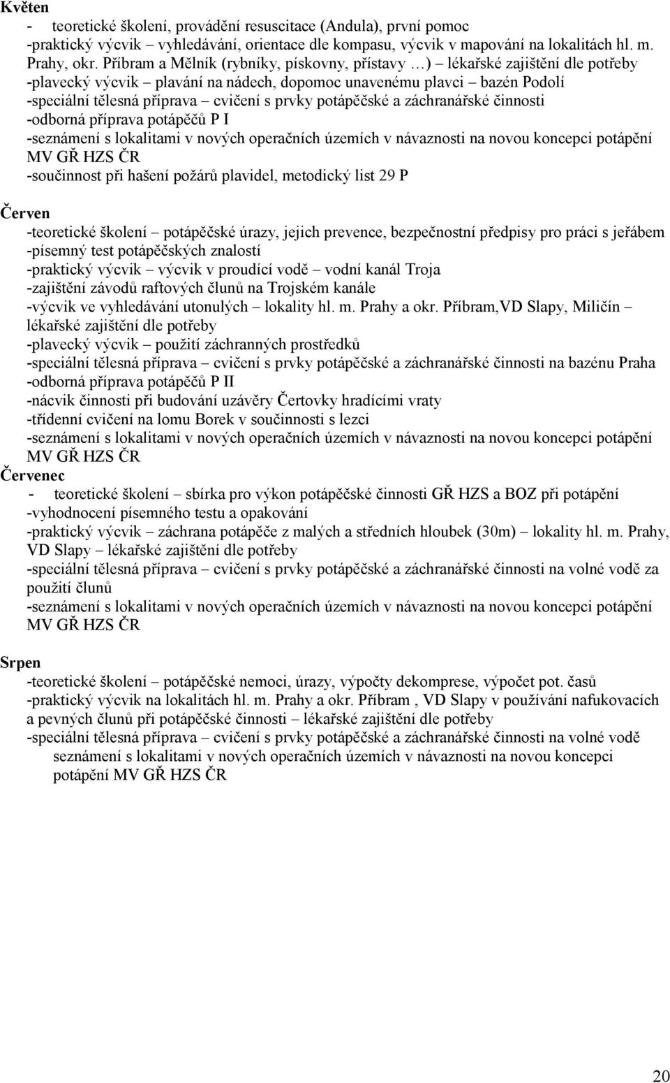 potápěčské a záchranářské činnosti -odborná příprava potápěčů P I -seznámení s lokalitami v nových operačních územích v návaznosti na novou koncepci potápění MV GŘ HZS ČR -součinnost při hašení