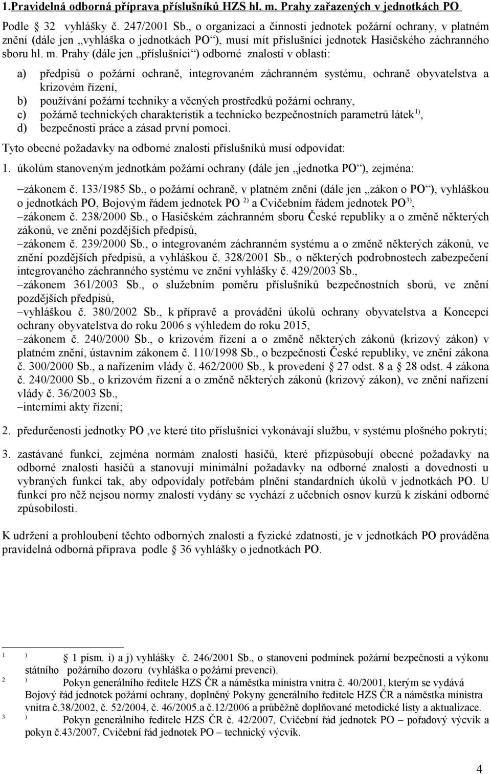 sí mít příslušníci jednotek Hasičského záchranného sboru hl. m. Prahy (dále jen příslušníci ) odborné znalosti v oblasti: a) předpisů o požární ochraně, integrovaném záchranném systému, ochraně