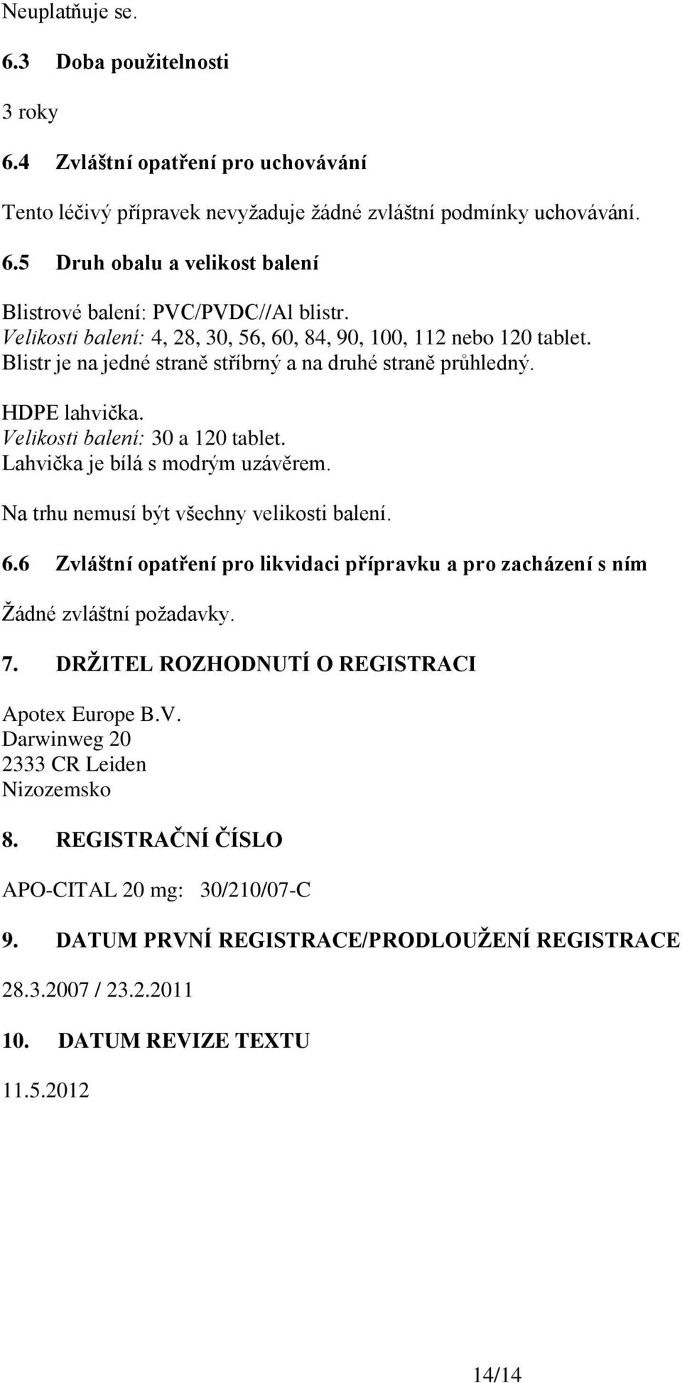 Lahvička je bílá s modrým uzávěrem. Na trhu nemusí být všechny velikosti balení. 6.6 Zvláštní opatření pro likvidaci přípravku a pro zacházení s ním Žádné zvláštní požadavky. 7.