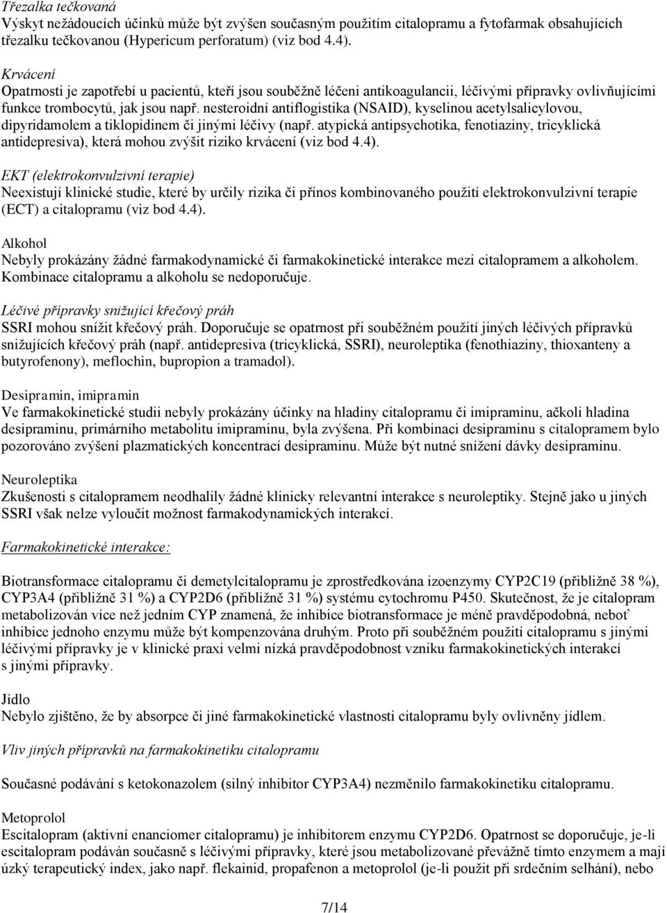 nesteroidní antiflogistika (NSAID), kyselinou acetylsalicylovou, dipyridamolem a tiklopidinem či jinými léčivy (např.