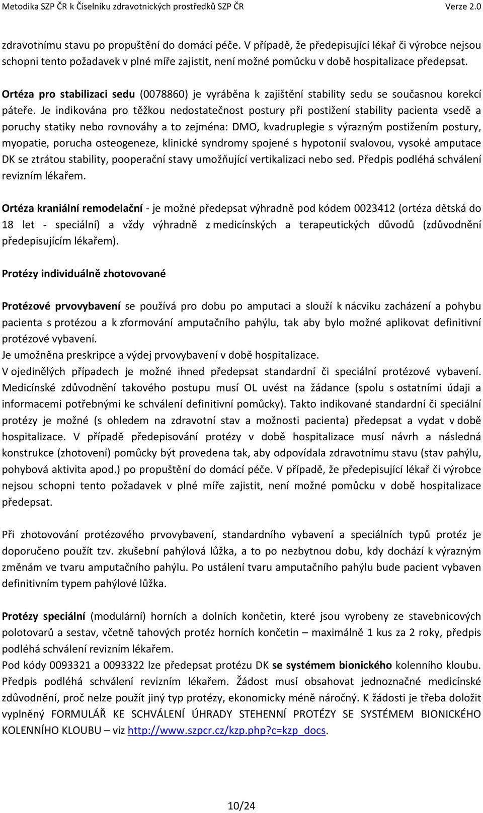 Je indikována pro těžkou nedostatečnost postury při postižení stability pacienta vsedě a poruchy statiky nebo rovnováhy a to zejména: DMO, kvadruplegie s výrazným postižením postury, myopatie,