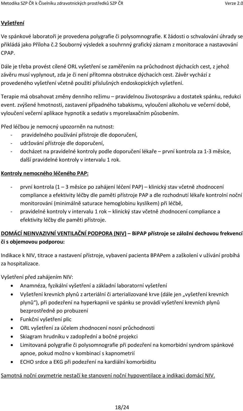 Dále je třeba provést cílené ORL vyšetření se zaměřením na průchodnost dýchacích cest, z jehož závěru musí vyplynout, zda je či není přítomna obstrukce dýchacích cest.