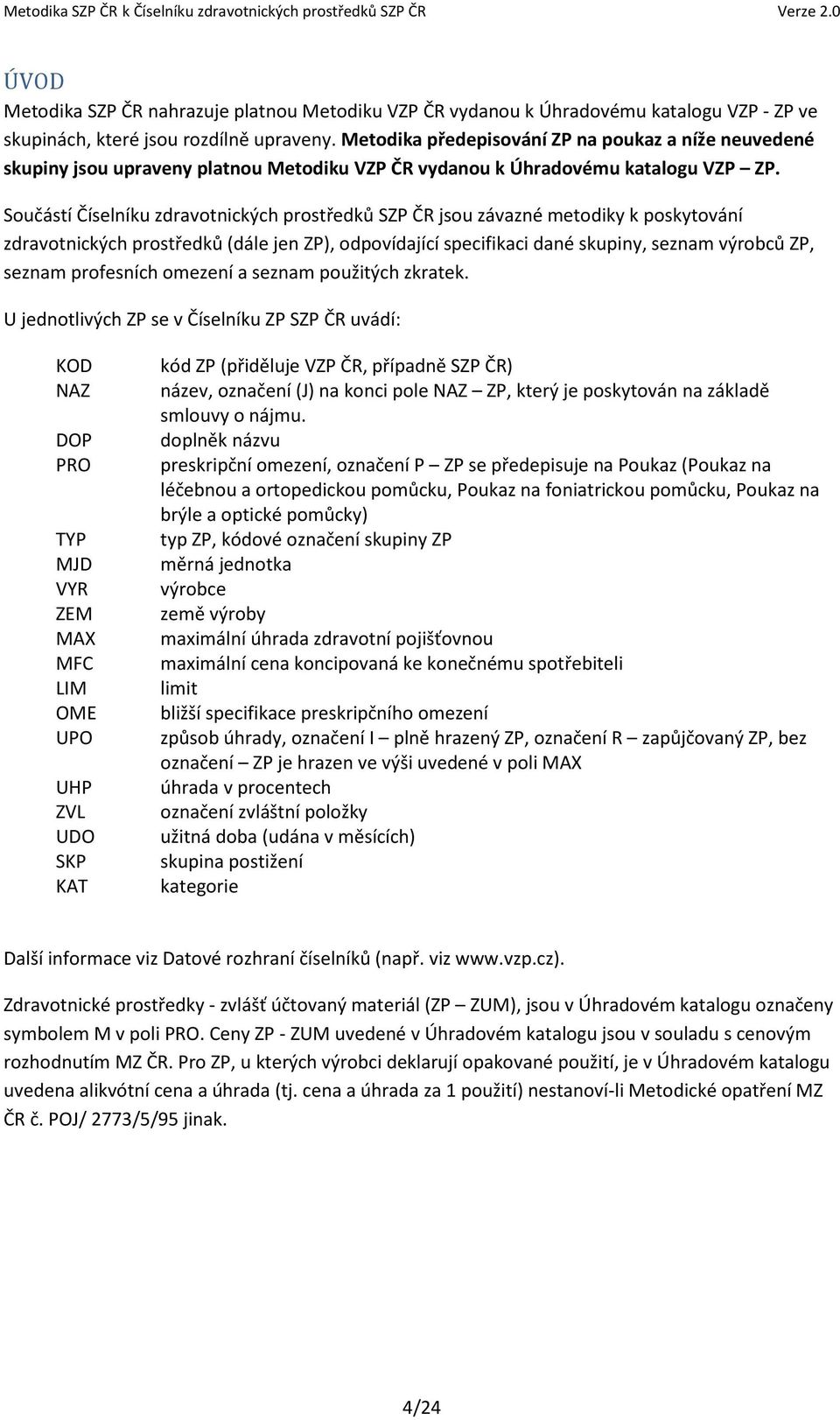 Součástí Číselníku zdravotnických prostředků SZP ČR jsou závazné metodiky k poskytování zdravotnických prostředků (dále jen ZP), odpovídající specifikaci dané skupiny, seznam výrobců ZP, seznam