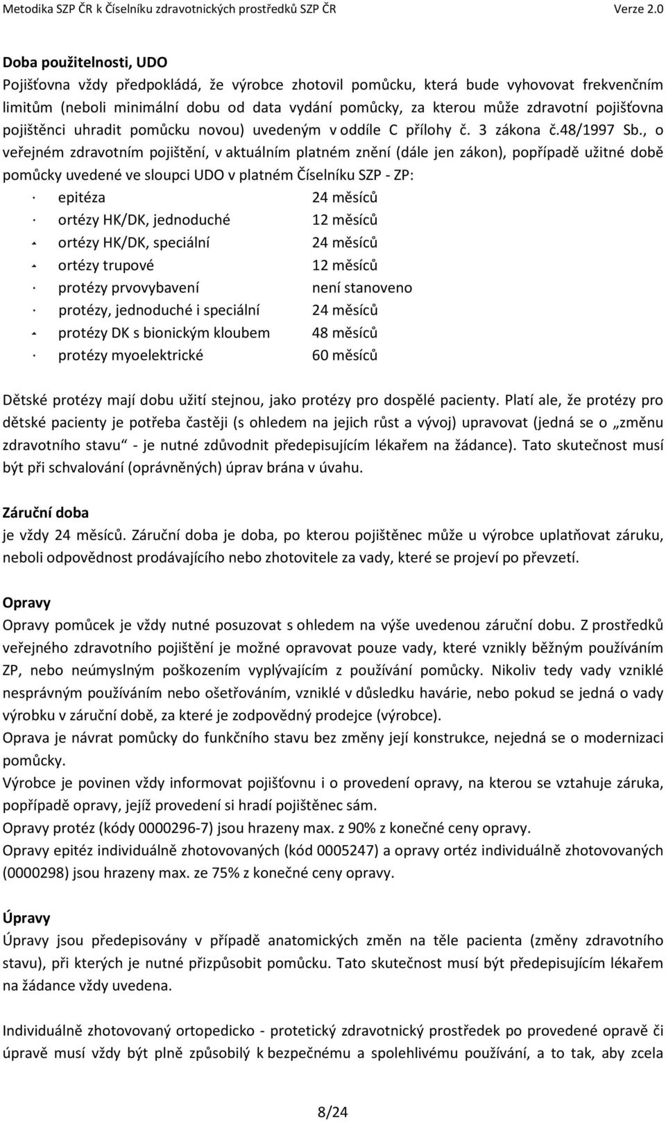 , o veřejném zdravotním pojištění, v aktuálním platném znění (dále jen zákon), popřípadě užitné době pomůcky uvedené ve sloupci UDO v platném Číselníku SZP - ZP: epitéza 24 měsíců ortézy HK/DK,