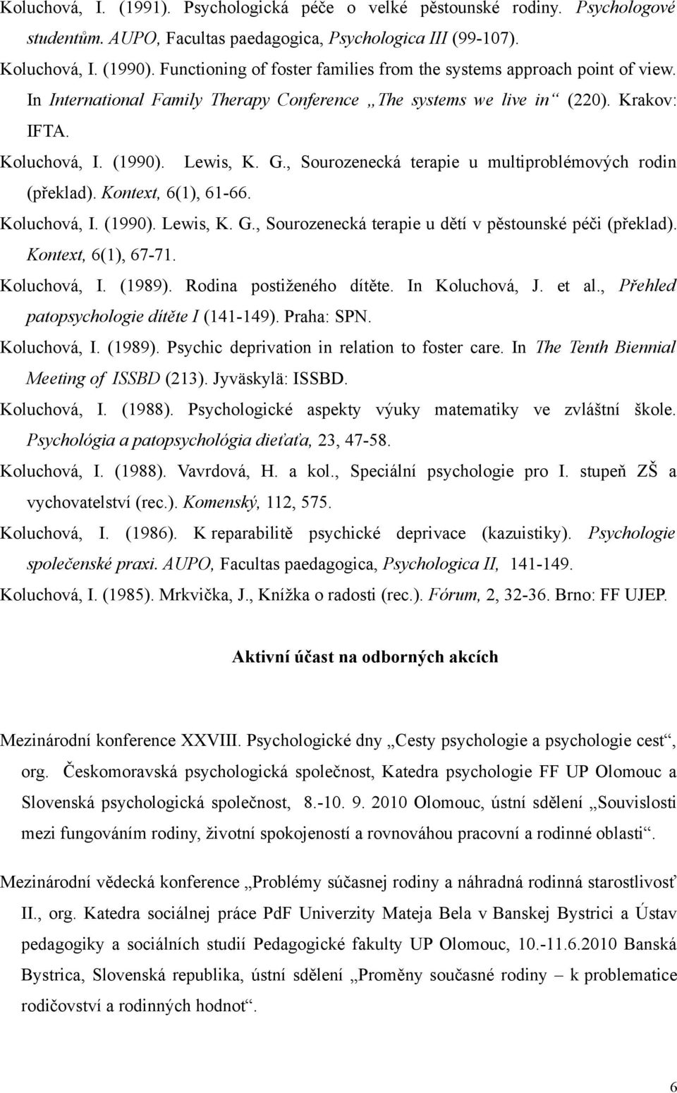 , Sourozenecká terapie u multiproblémových rodin (překlad). Kontext, 6(1), 61-66. Koluchová, I. (1990). Lewis, K. G., Sourozenecká terapie u dětí v pěstounské péči (překlad). Kontext, 6(1), 67-71.