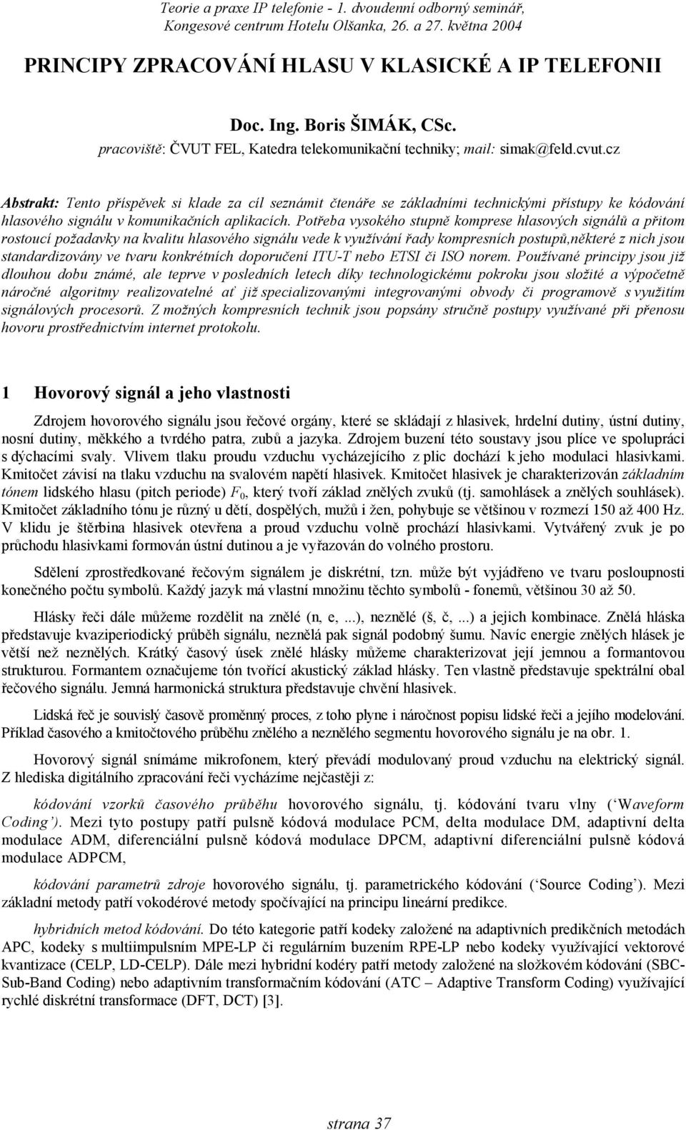 Potřeba vysokého stuně komrese hlasových signálů a řitom rostoucí ožadavky na kvalitu hlasového signálu vede k využívání řady komresních ostuů,některé z nich jsou standardizovány ve tvaru konkrétních