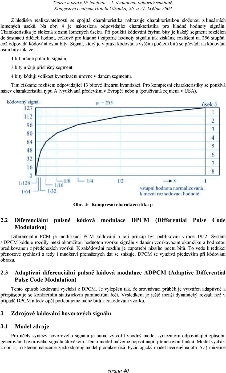 Při oužití kódování čtyřmi bity je každý segment rozdělen do šestnácti dílčích hodnot, celkově ro kladné i záorné hodnoty signálu tak získáme rozlišení na 256 stuňů, což odovídá kódování osmi bity.