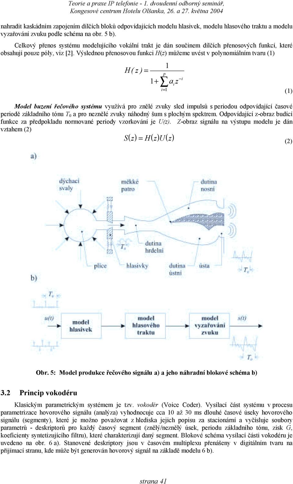 Výslednou řenosovou funkci H(z) můžeme uvést v olynomiálním tvaru () H( z ) = Model buzení řečového systému využívá ro znělé zvuky sled imulsů s eriodou odovídající časové eriodě základního tónu T 0