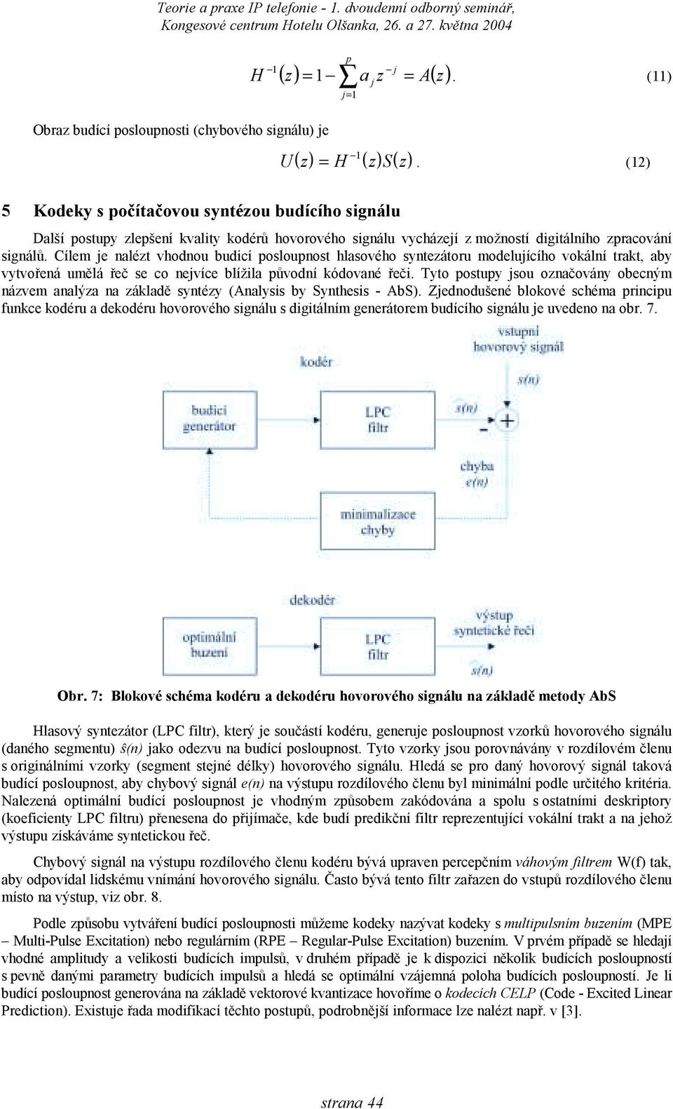 Cílem je nalézt vhodnou budicí oslounost hlasového syntezátoru modelujícího vokální trakt, aby vytvořená umělá řeč se co nejvíce blížila ůvodní kódované řeči.