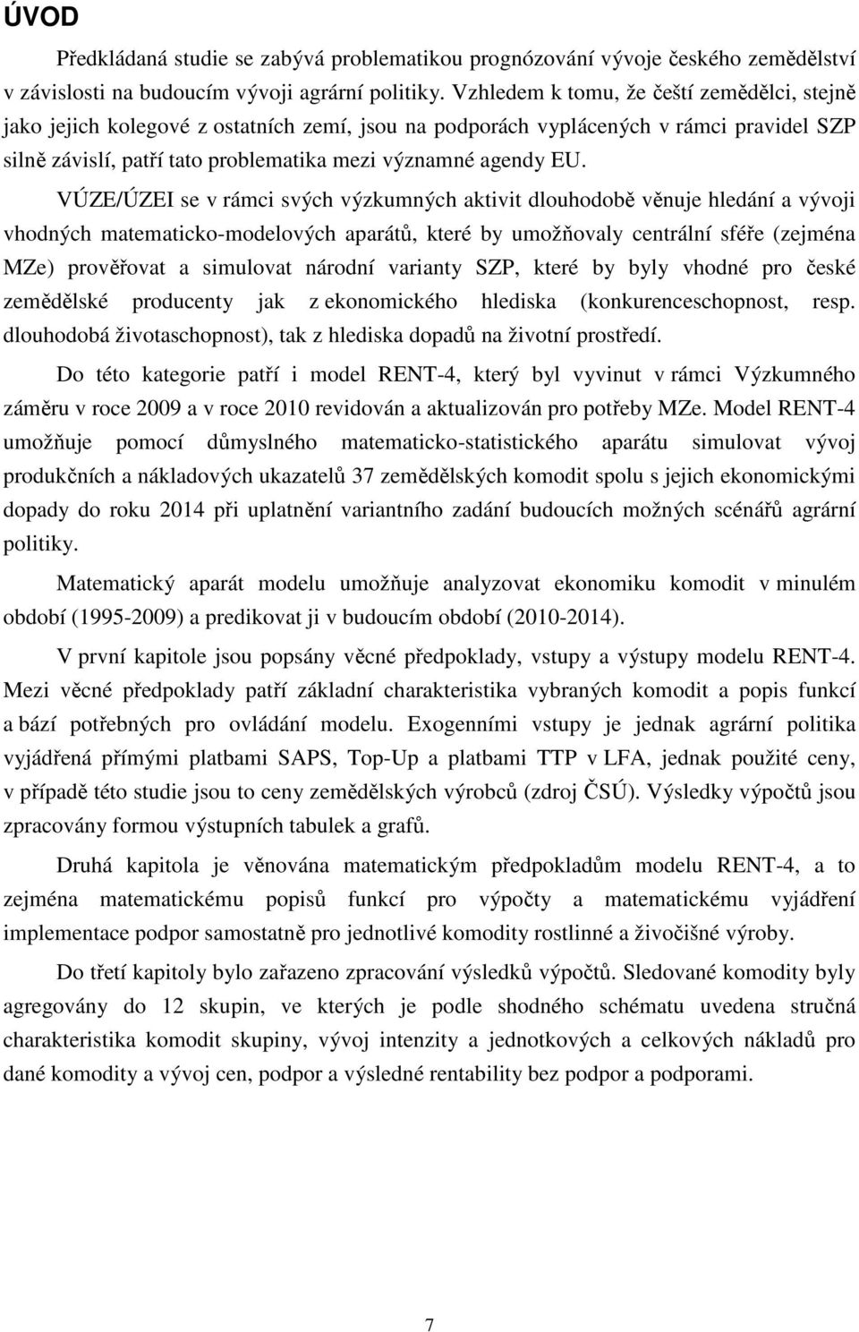 VÚZE/ÚZEI se v rámci svých výzkumných aktivit dlouhodobě věnuje hledání a vývoji vhodných matematicko-modelových aparátů, které by umožňovaly centrální sféře (zejména MZe) prověřovat a simulovat