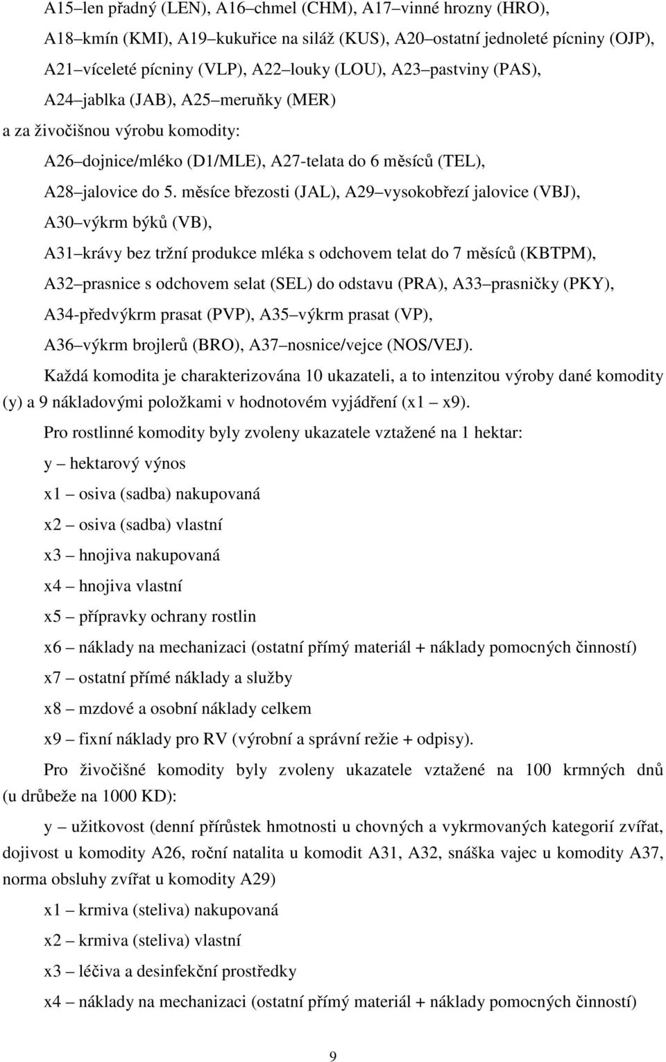 měsíce březosti (JAL), A29 vysokobřezí jalovice (VJ), A3 výkrm býků (V), A31 krávy bez tržní produkce mléka s odchovem telat do 7 měsíců (KTPM), A32 prasnice s odchovem selat (SEL) do odstavu (PRA),