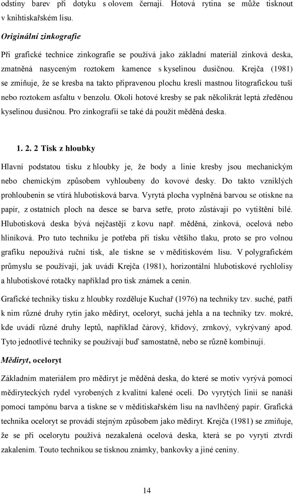 Krejča (1981) se zmiňuje, že se kresba na takto připravenou plochu kreslí mastnou litografickou tuší nebo roztokem asfaltu v benzolu.