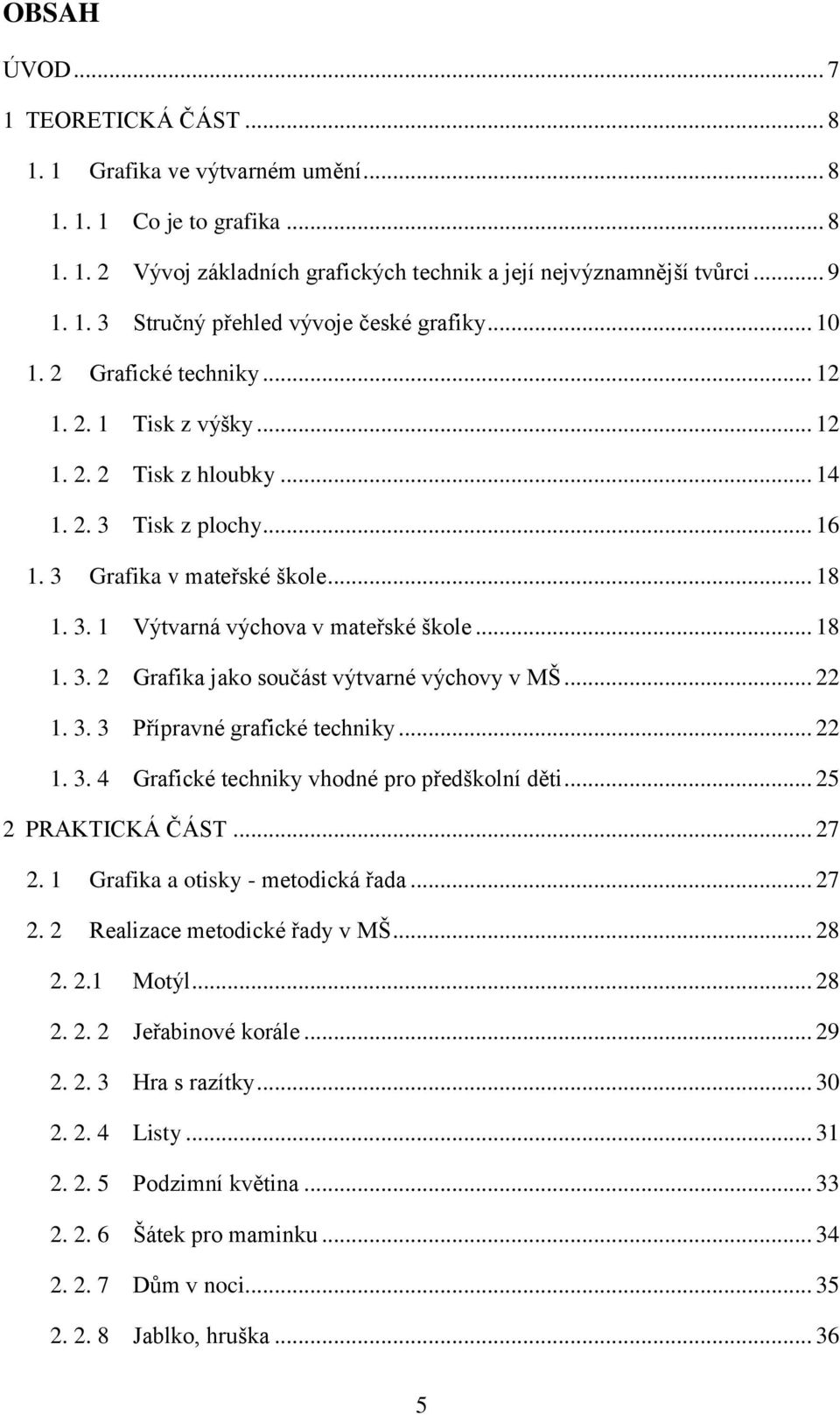 .. 18 1. 3. 2 Grafika jako součást výtvarné výchovy v MŠ... 22 1. 3. 3 Přípravné grafické techniky... 22 1. 3. 4 Grafické techniky vhodné pro předškolní děti... 25 2 PRAKTICKÁ ČÁST... 27 2.