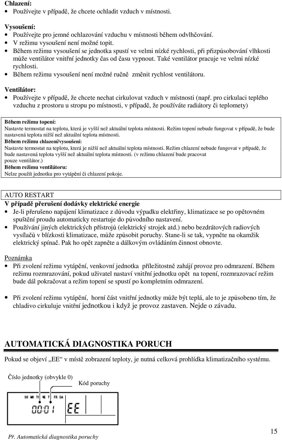 Během režimu vysoušení není možné ručně změnit rychlost ventilátoru. Ventilátor: Používejte v případě, že chcete nechat cirkulovat vzduch v místnosti (např.