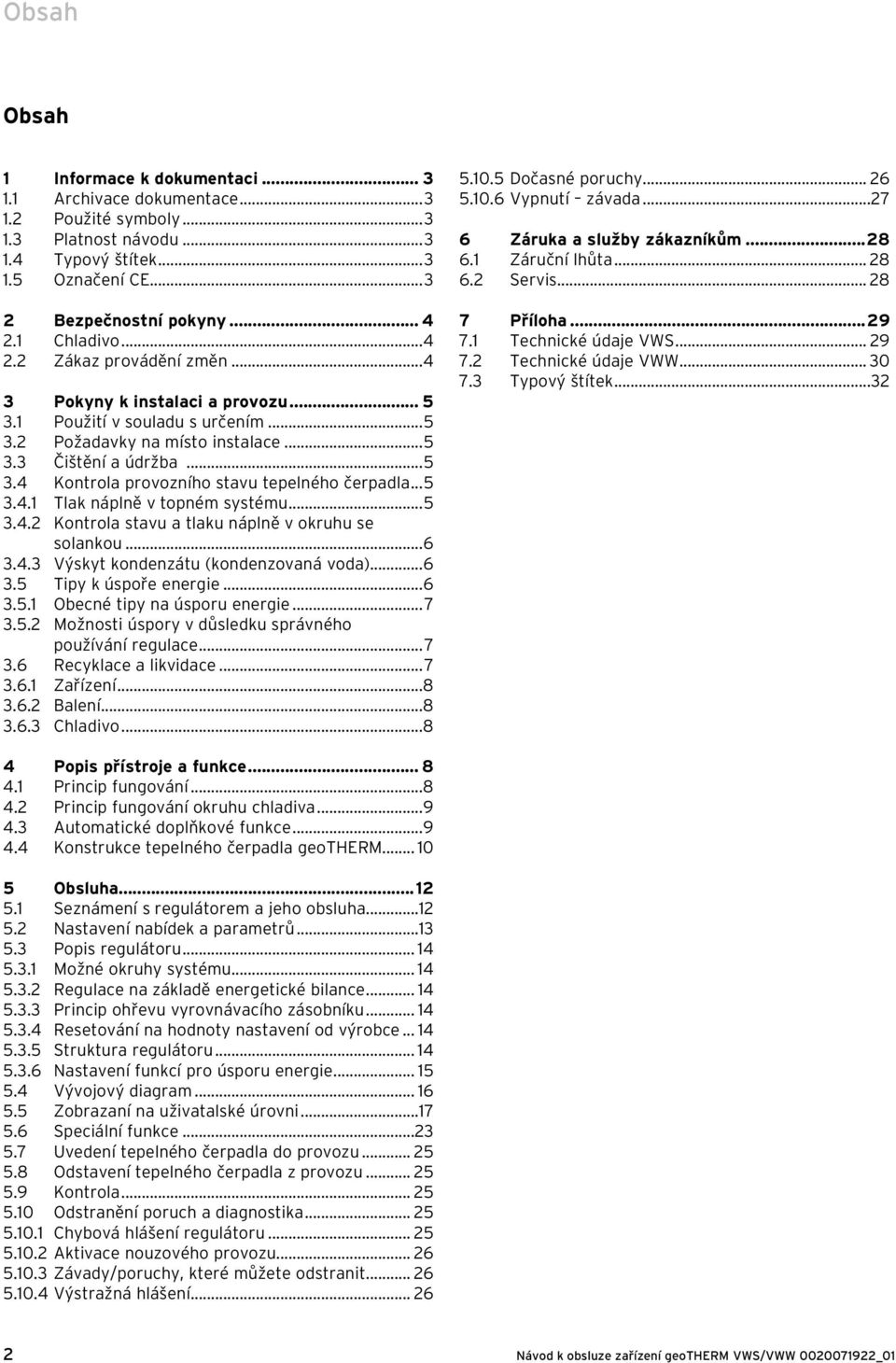 ..5 3.4.1 Tlak náplně v topném systému...5 3.4.2 Kontrola stavu a tlaku náplně v okruhu se solankou...6 3.4.3 Výskyt kondenzátu (kondenzovaná voda)...6 3.5 Tipy k úspoře energie...6 3.5.1 Obecné tipy na úsporu energie.