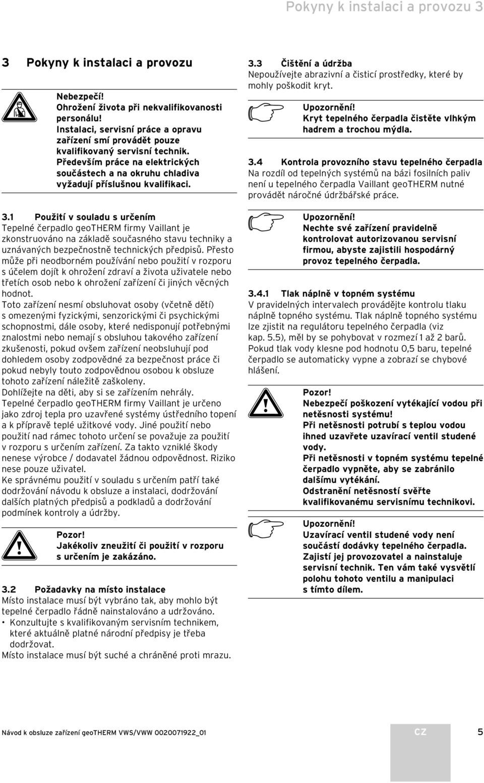 1 Použití v souladu s určením Tepelné čerpadlo geotherm firmy Vaillant je zkonstruováno na základě současného stavu techniky a uznávaných bezpečnostně technických předpisů.